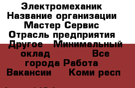 Электромеханик › Название организации ­ Мастер Сервис › Отрасль предприятия ­ Другое › Минимальный оклад ­ 30 000 - Все города Работа » Вакансии   . Коми респ.